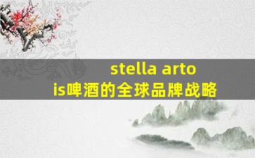 stella artois啤酒的全球品牌战略